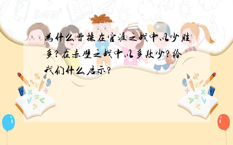 为什么曹操在官渡之战中以少胜多?在赤壁之战中以多败少?给我们什么启示?