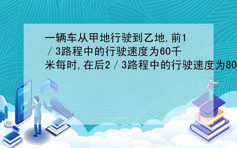 一辆车从甲地行驶到乙地,前1／3路程中的行驶速度为60千米每时,在后2／3路程中的行驶速度为80千米每时,则汽车在整段路程上的平均速度为多大?