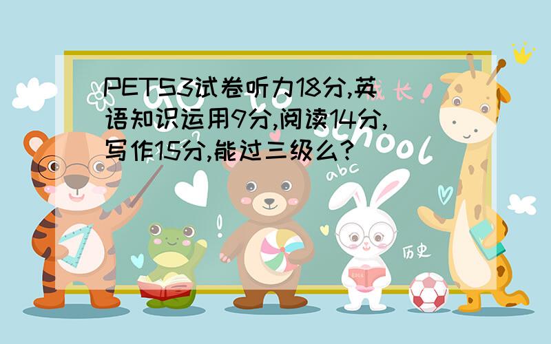 PETS3试卷听力18分,英语知识运用9分,阅读14分,写作15分,能过三级么?