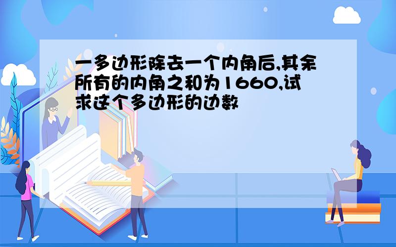 一多边形除去一个内角后,其余所有的内角之和为1660,试求这个多边形的边数