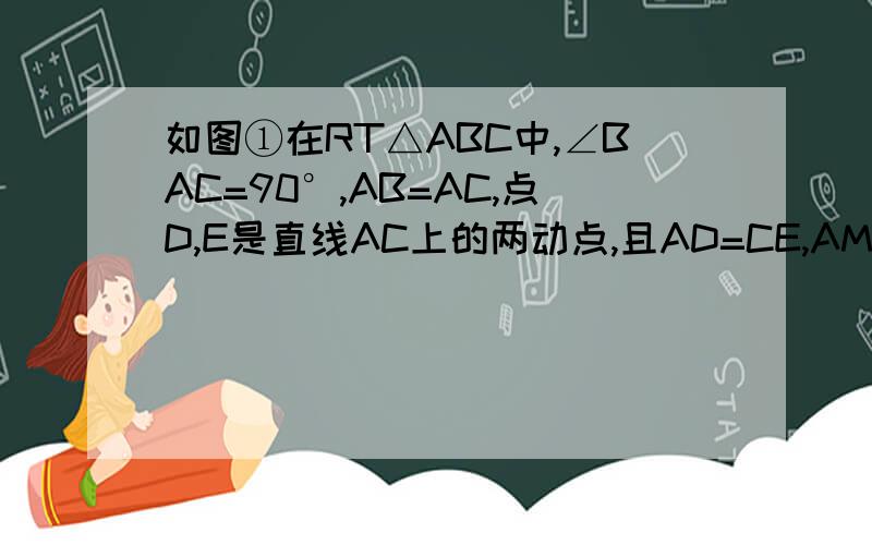 如图①在RT△ABC中,∠BAC=90°,AB=AC,点D,E是直线AC上的两动点,且AD=CE,AM⊥BD,垂足为M, 如图（1）,在Rt△ABC中,∠BAC=90°,AB=AC,点D、E是直线AC上的两个动点,且AD=CE,AM⊥BD垂足为M,延长AM交BD于N,直线BD交直