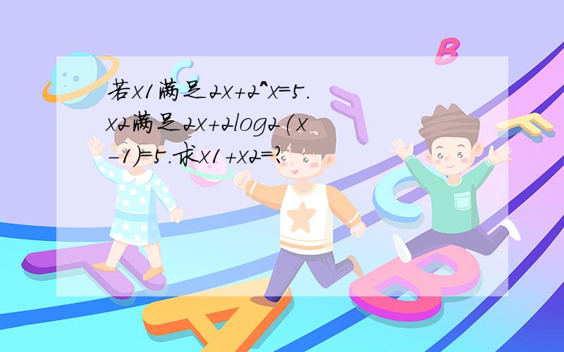 若x1满足2x+2^x=5.x2满足2x+2log2(x-1)=5.求x1+x2=?