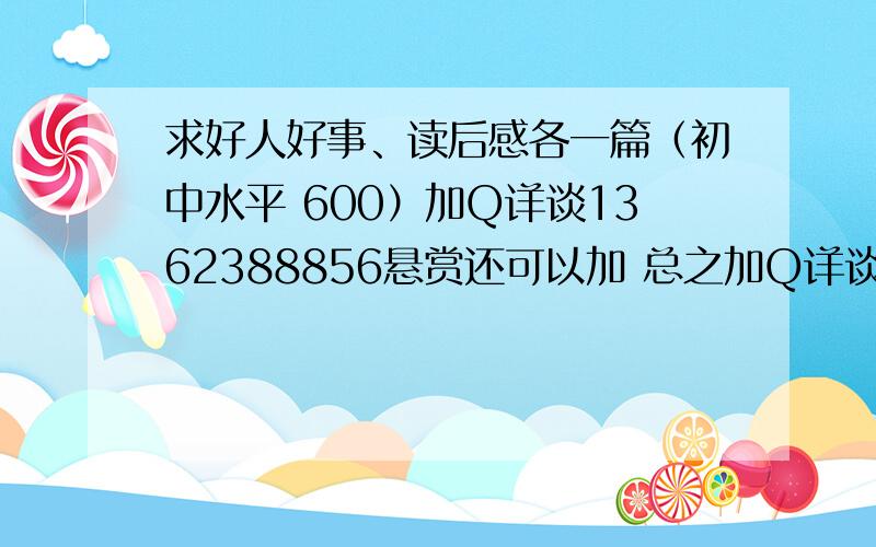 求好人好事、读后感各一篇（初中水平 600）加Q详谈1362388856悬赏还可以加 总之加Q详谈