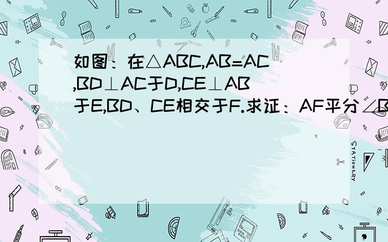 如图：在△ABC,AB=AC,BD⊥AC于D,CE⊥AB于E,BD、CE相交于F.求证：AF平分∠BAC.