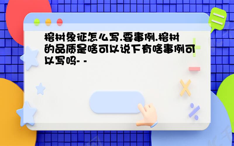 榕树象征怎么写.要事例.榕树的品质是啥可以说下有啥事例可以写吗- -