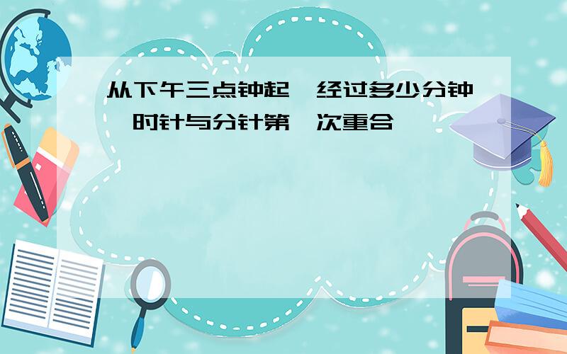 从下午三点钟起,经过多少分钟,时针与分针第一次重合