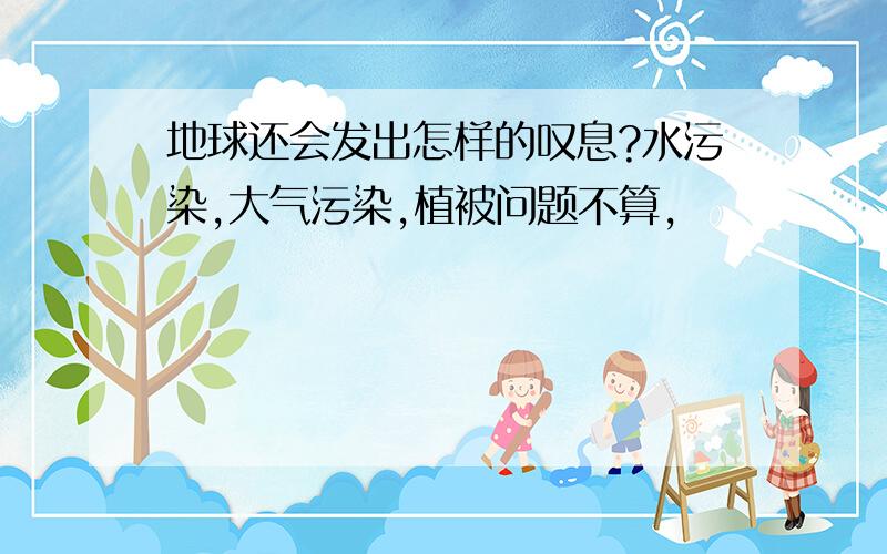 地球还会发出怎样的叹息?水污染,大气污染,植被问题不算,