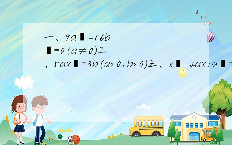 一、9a²-16b²=0（a≠0）二、5ax²=3b（a＞0,b＞0）三、x²-2ax+a²=b²四、5（x-1/2）²=0（1/2是二分之一的意思）五、（2x-9）²-（x-6）²=0