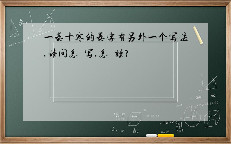 一暴十寒的暴字有另外一个写法,请问怎麼写,怎麼读?