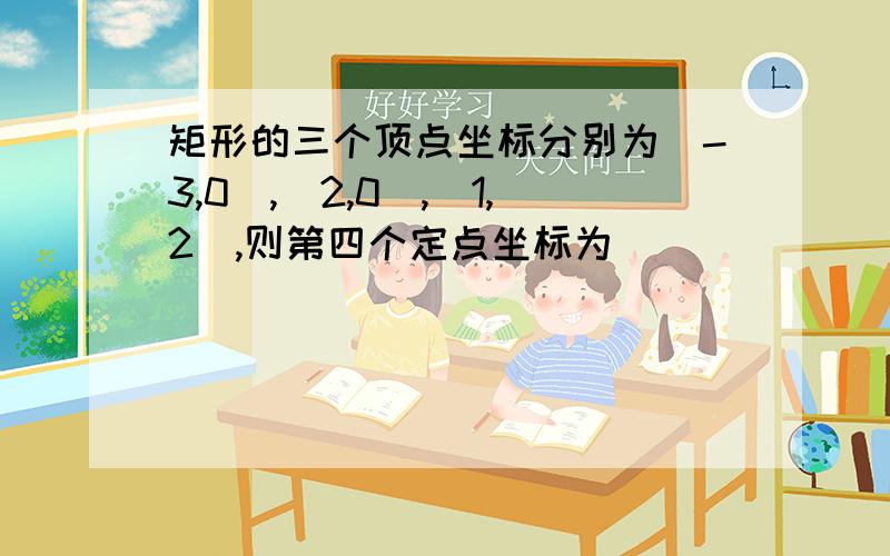 矩形的三个顶点坐标分别为(-3,0),(2,0),(1,2),则第四个定点坐标为