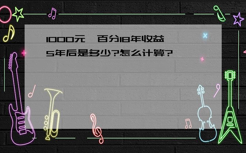 1000元,百分18年收益,5年后是多少?怎么计算?