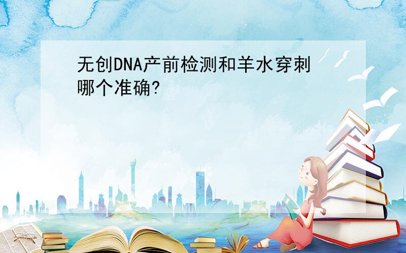 无创DNA产前检测和羊水穿刺哪个准确?