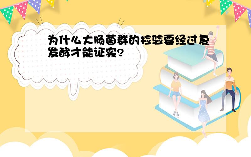 为什么大肠菌群的检验要经过复发酵才能证实?