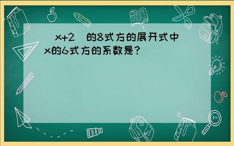 (x+2)的8式方的展开式中x的6式方的系数是?