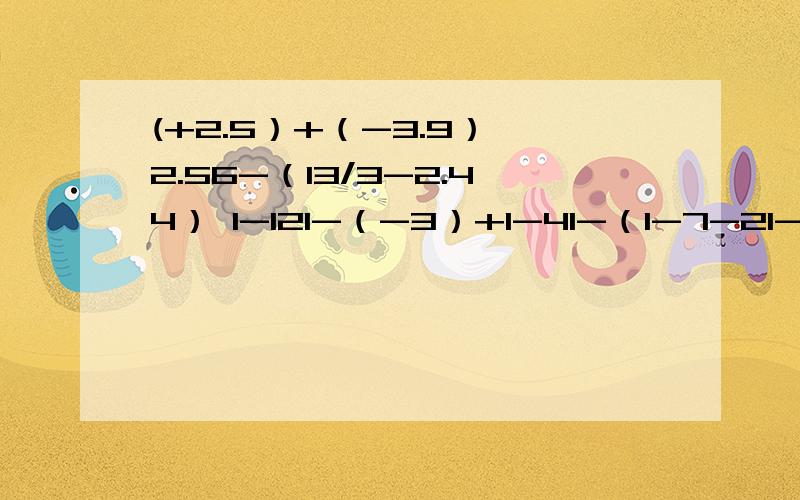 (+2.5）+（-3.9） 2.56-（13/3-2.44） I-12I-（-3）+I-4I-（I-7-2I-8）