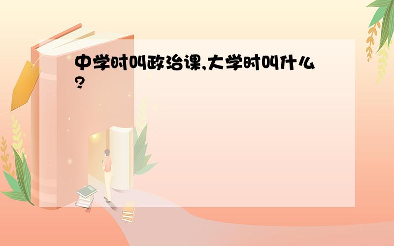 中学时叫政治课,大学时叫什么?