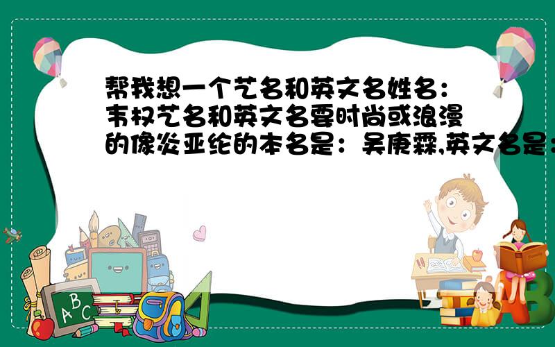 帮我想一个艺名和英文名姓名：韦权艺名和英文名要时尚或浪漫的像炎亚纶的本名是：吴庚霖,英文名是：Aaron英文名要写得简单一些