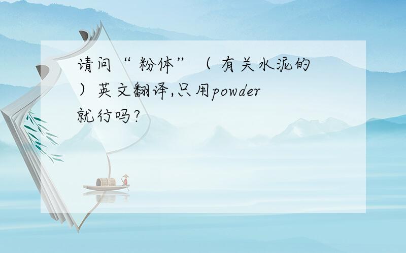 请问“ 粉体”（ 有关水泥的）英文翻译,只用powder就行吗?