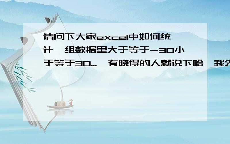 请问下大家excel中如何统计一组数据里大于等于-30小于等于30...　有晓得的人就说下哈,我先谢谢大伙了夜4