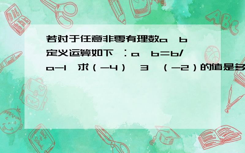 若对于任意非零有理数a,b,定义运算如下 ：a※b＝b/a-1,求（-4）※3※（-2）的值是多少?