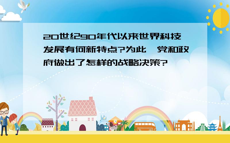 20世纪90年代以来世界科技发展有何新特点?为此,党和政府做出了怎样的战略决策?