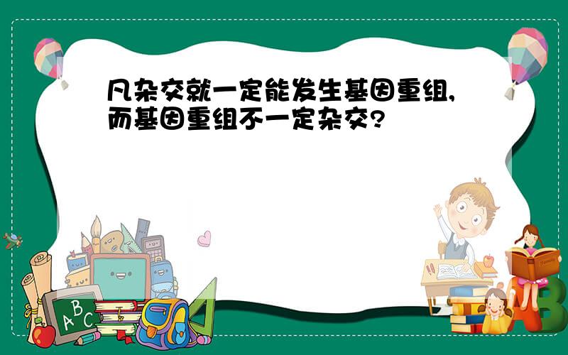 凡杂交就一定能发生基因重组,而基因重组不一定杂交?