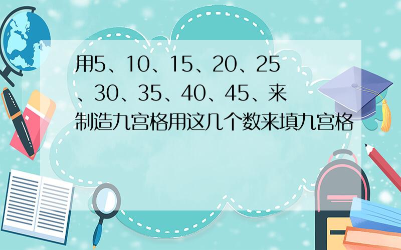 用5、10、15、20、25、30、35、40、45、来制造九宫格用这几个数来填九宫格