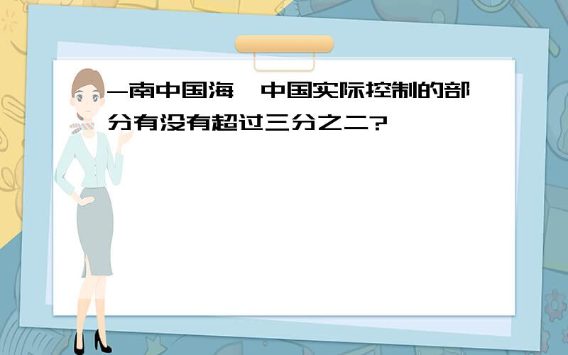 -南中国海,中国实际控制的部分有没有超过三分之二?