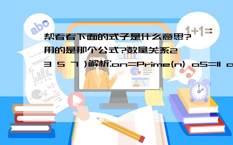 帮看看下面的式子是什么意思?用的是那个公式?数量关系2 3 5 7 )解析:an=Prime(n) a5=11 a6=13 ...2 3 5 7 11 13 17 19 23 29 31 37 41 43 47 53 57...