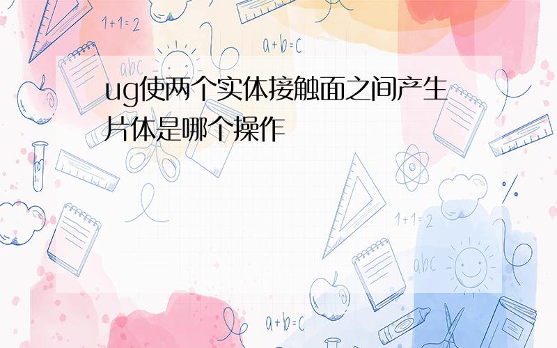 ug使两个实体接触面之间产生片体是哪个操作