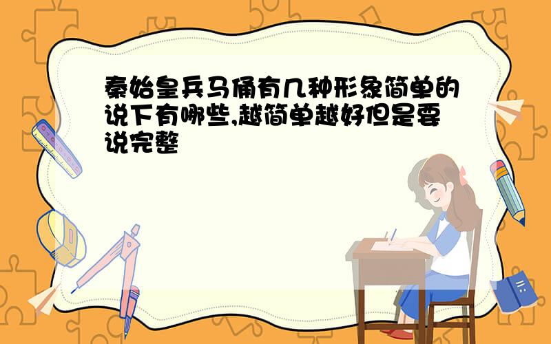 秦始皇兵马俑有几种形象简单的说下有哪些,越简单越好但是要说完整