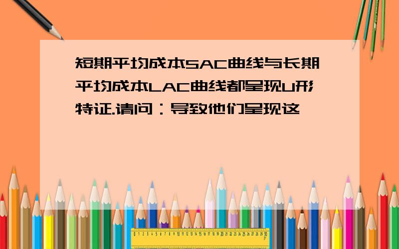 短期平均成本SAC曲线与长期平均成本LAC曲线都呈现U形特证.请问：导致他们呈现这