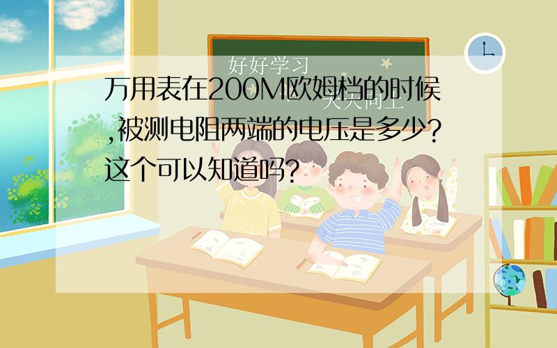 万用表在200M欧姆档的时候,被测电阻两端的电压是多少?这个可以知道吗?