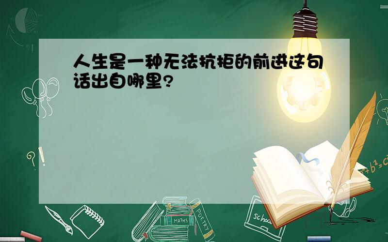 人生是一种无法抗拒的前进这句话出自哪里?