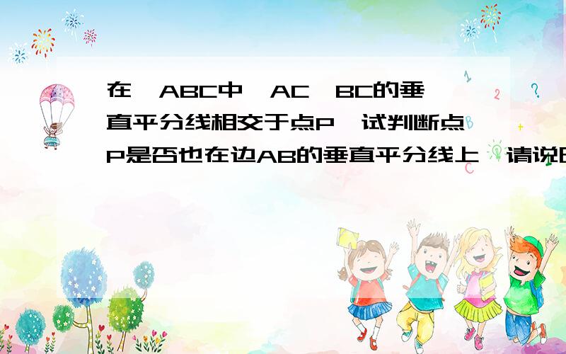 在△ABC中,AC,BC的垂直平分线相交于点P,试判断点P是否也在边AB的垂直平分线上,请说明理由噩噩噩噩噩噩噩噩噩噩噩噩噩噩