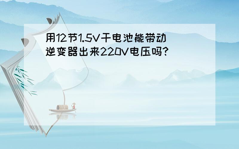 用12节1.5V干电池能带动逆变器出来220V电压吗?