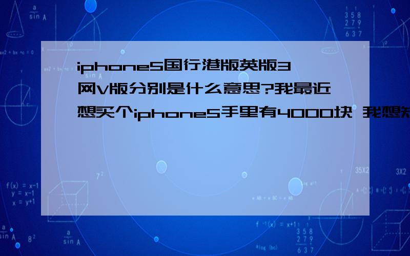 iphone5国行港版英版3网V版分别是什么意思?我最近想买个iphone5手里有4000块 我想知道这几个版本有什么不一样的地方.推荐哪个好.