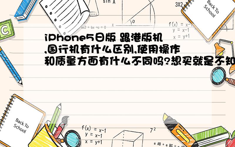 iPhone5日版 跟港版机,国行机有什么区别,使用操作和质量方面有什么不同吗?想买就是不知道机器怎么样?请用过的朋友分享下谢谢.