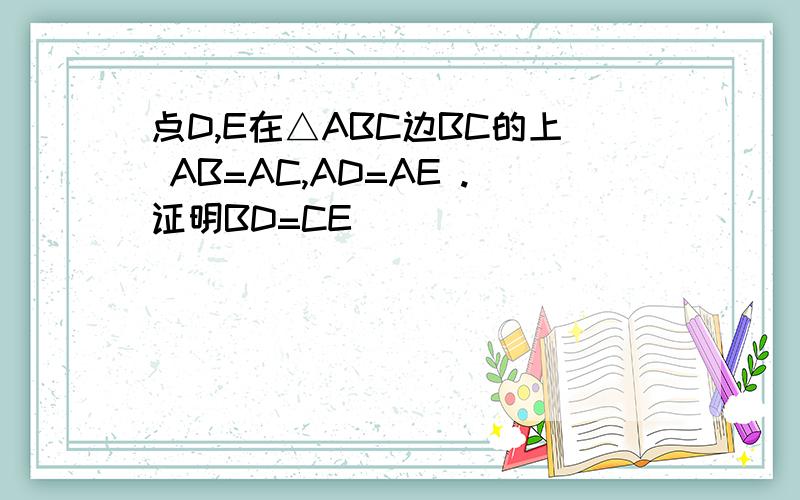 点D,E在△ABC边BC的上 AB=AC,AD=AE .证明BD=CE