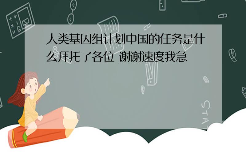 人类基因组计划中国的任务是什么拜托了各位 谢谢速度我急