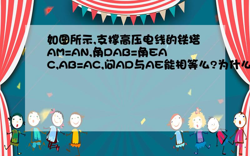 如图所示,支撑高压电线的铁塔AM=AN,角DAB=角EAC,AB=AC,问AD与AE能相等么?为什么?