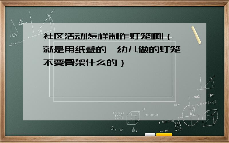 社区活动!怎样制作灯笼啊!（就是用纸叠的,幼儿做的灯笼,不要骨架什么的）