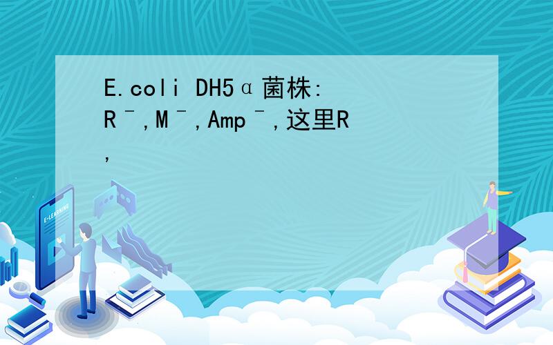 E.coli DH5α菌株:Rˉ,Mˉ,Ampˉ,这里R,