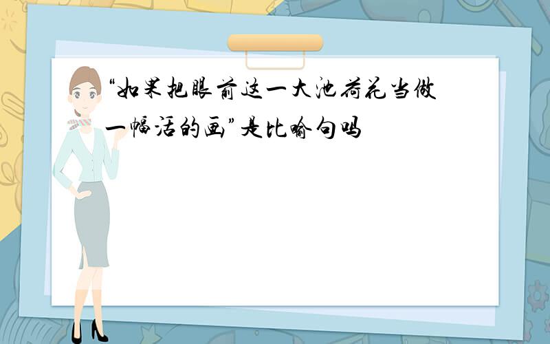 “如果把眼前这一大池荷花当做一幅活的画”是比喻句吗