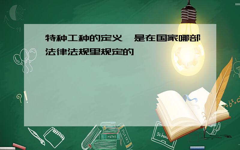 特种工种的定义,是在国家哪部法律法规里规定的