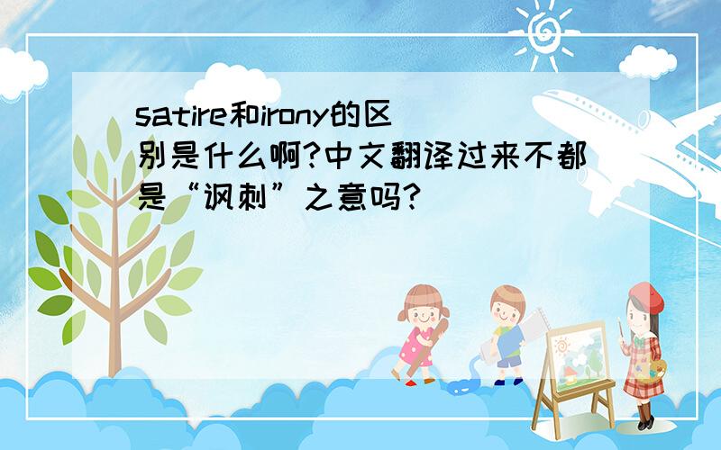 satire和irony的区别是什么啊?中文翻译过来不都是“讽刺”之意吗?