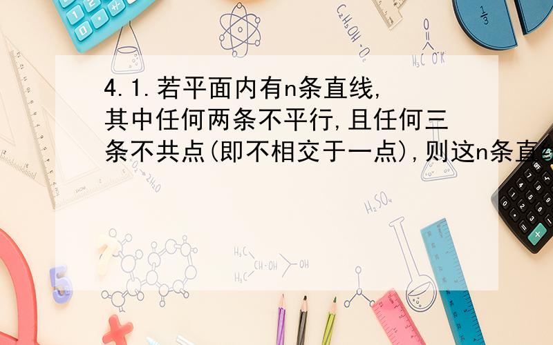 4.1.若平面内有n条直线,其中任何两条不平行,且任何三条不共点(即不相交于一点),则这n条直线将平面分成了几部分