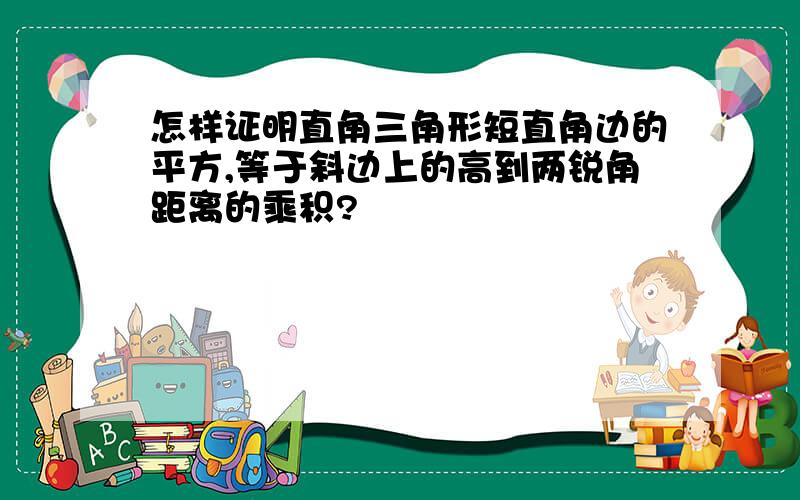 怎样证明直角三角形短直角边的平方,等于斜边上的高到两锐角距离的乘积?