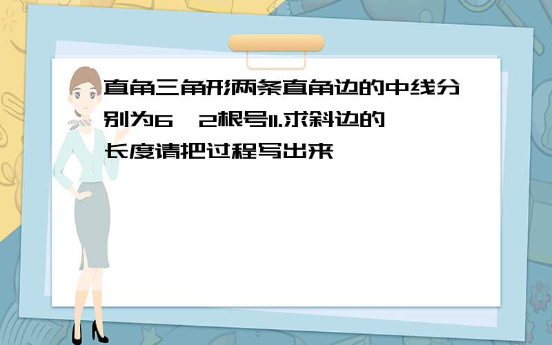 直角三角形两条直角边的中线分别为6,2根号11.求斜边的长度请把过程写出来