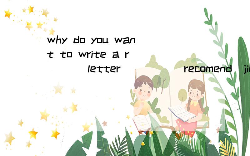 why do you want to write a r___ letter ____[recomend]jim for the best student award ?